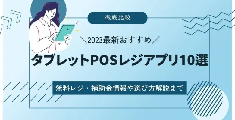 タブレットPOSレジアプリおすすめ10選比較ランキング｜無料レジ・補助金情報や選び方解説まで