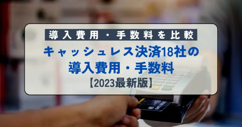 比較表あり】キャッシュレス決済18社の導入費用・手数料を比較