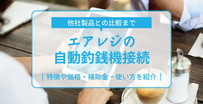 エアレジの自動釣銭機接続｜特徴や価格・補助金・使い方を紹介