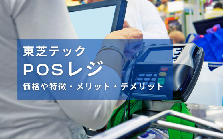 東芝テックPOSレジの価格や特徴・メリット・デメリットを解説！ 値下げ 