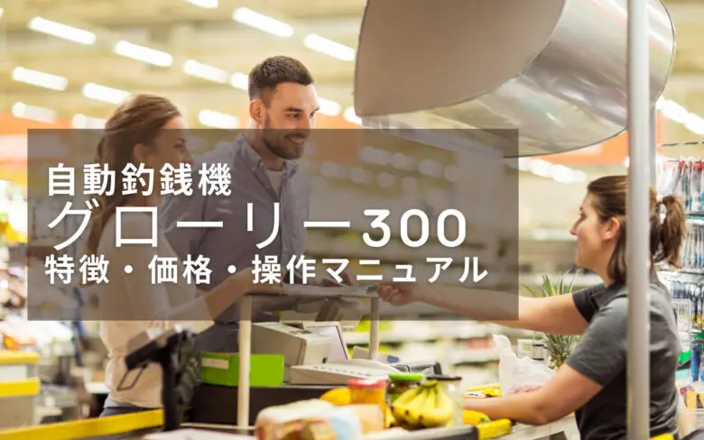 自動釣銭機グローリー300の特徴・価格・操作マニュアルを解説 自動釣銭機グローリー300の特徴・価格・操作マニュアルを解説