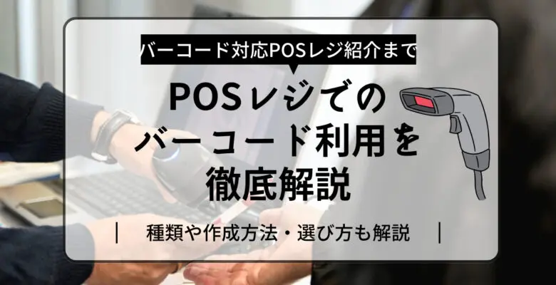 POSレジでバーコードを使うメリットは？種類や作成方法・選び方も解説