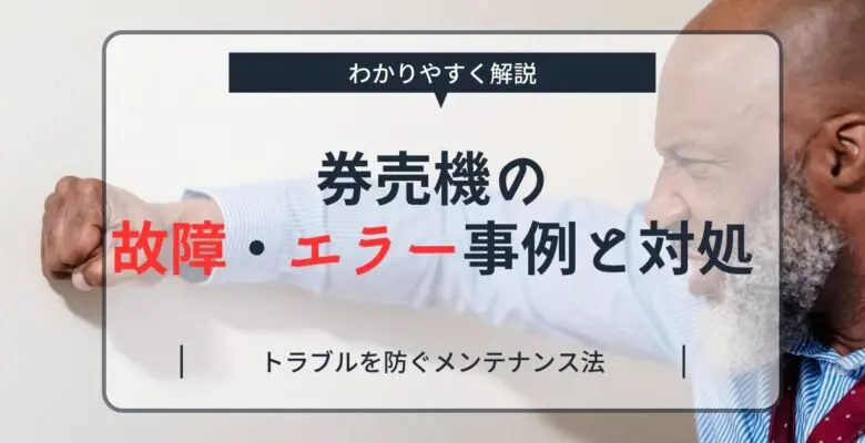 券売機の故障・エラー・事例と対処｜トラブルを防ぐメンテナンス法